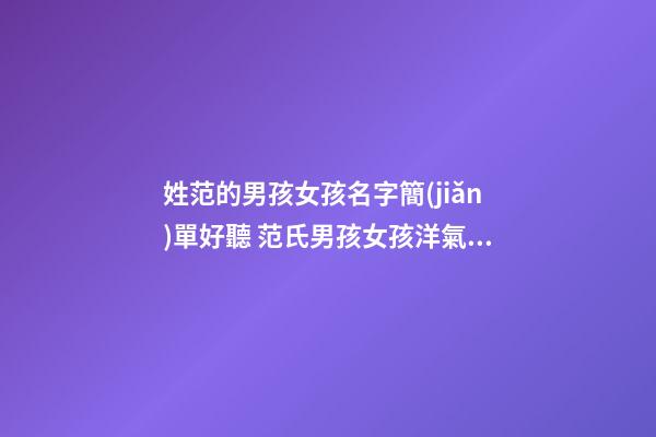 姓范的男孩女孩名字簡(jiǎn)單好聽 范氏男孩女孩洋氣名字高分最新大全